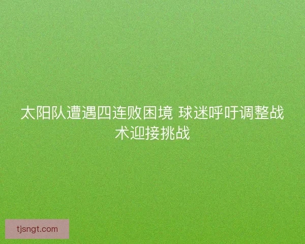 太阳队遭遇四连败困境 球迷呼吁调整战术迎接挑战