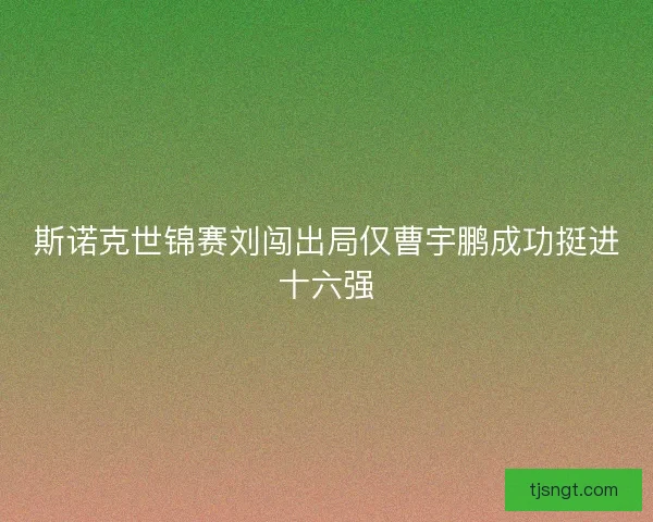 斯诺克世锦赛刘闯出局仅曹宇鹏成功挺进十六强